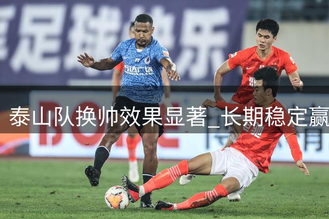 泰山队换帅效果显著 长期稳定赢球成挑战